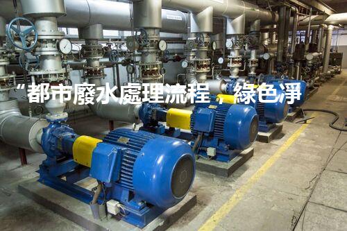 “都市廢水處理流程，綠色凈化，美麗家園守護(hù)者”